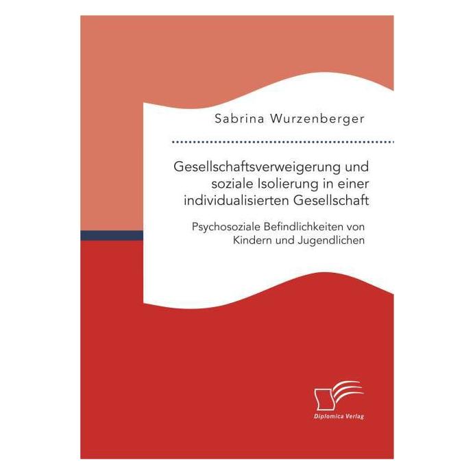 Diplomica Gesellschaftsverweigerung und soziale Isolierung in einer individualisierten Gesellschaft: Psychosoz (Deutsch, Softcover, Sabrina Wurzenberger) (55590785)