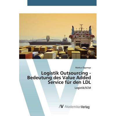 Logistik Outsourcing - Bedeutung des Value Added Service für den LDL, Taschenbuch von Markus Öppmayr, AV Akademikerverlag, 978-3-639-85346-9