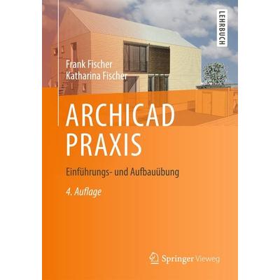 ARCHICAD PRAXIS, Gebundene Ausgabe von Frank Fischer,Katharina Fischer, Springer Fachmedien Wiesbaden GmbH, 978-3-658-03735-2