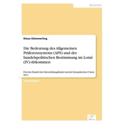 Die Bedeutung des Allgemeinen Präferenzsystems (APS) und der handelspolitischen Bestimmung im Lomé (IV)-Abkommen, Taschenbuch von Klaus Kämmerling,