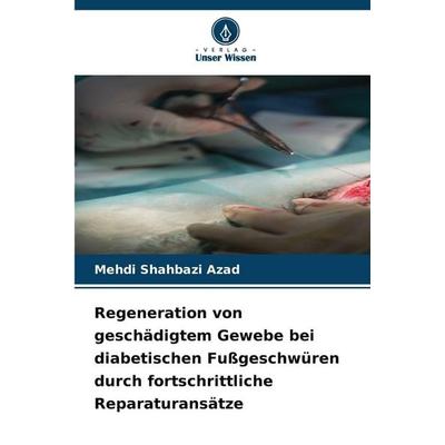 Regeneration von geschädigtem Gewebe bei diabetischen Fußgeschwüren durch fortschrittliche Reparaturansätze, Taschenbuch von Mehdi Shahbazi Azad,