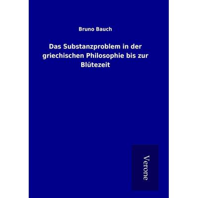 Das Substanzproblem in der griechischen Philosophie bis zur Blütezeit, Gebundene Ausgabe von Bruno Bauch, BoD - Books on Demand