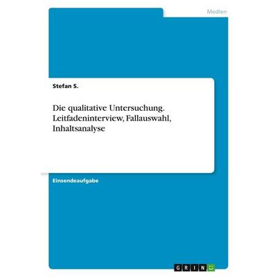 Die qualitative Untersuchung. Leitfadeninterview, Fallauswahl, Inhaltsanalyse, Taschenbuch von Stefan S., GRIN, 978-3-346-09857-3