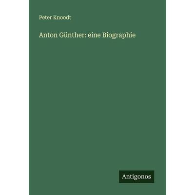 Anton Günther: eine Biographie, Taschenbuch von Peter Knoodt, Antigonos Verlag, 978-3-386-55087-1