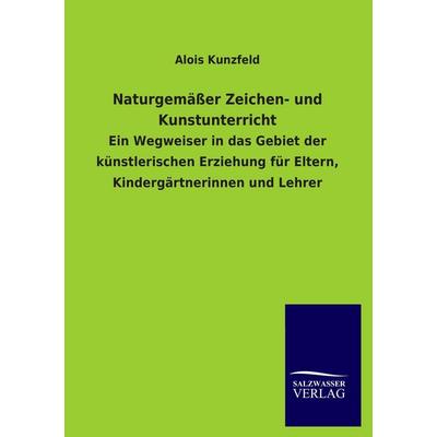Naturgemäßer Zeichen- und Kunstunterricht, Taschenbuch von Alois Kunzfeld, Salzwasser, 978-3-8460-0916-1