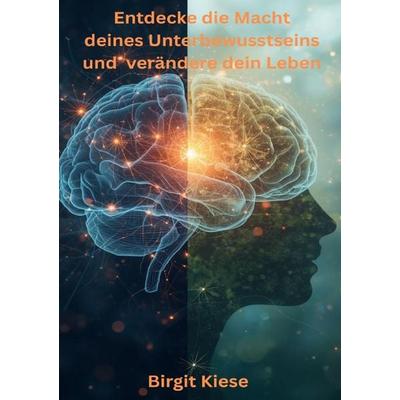 Entdecke die Macht deines Unterbewusstseins und verändere dein Leben, Taschenbuch von Birgit Kiese, Epubli, 978-3-565-25009-7