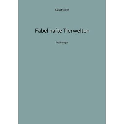 Fabel hafte Tierwelten, Taschenbuch von Klaus Mühlen, BoD – Books on Demand, 978-3-7583-3170-1