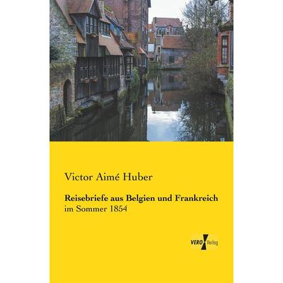 Reisebriefe aus Belgien und Frankreich, Taschenbuch von Victor Aimé Huber, BoD - Books on Demand, 978-3-95738-382-2