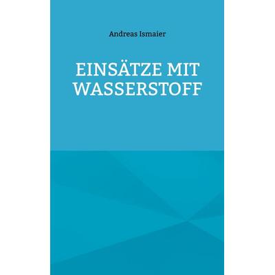 Einsätze mit Wasserstoff, Gebundene Ausgabe von Andreas Ismaier, BoD – Books on Demand, 978-3-7583-1351-6