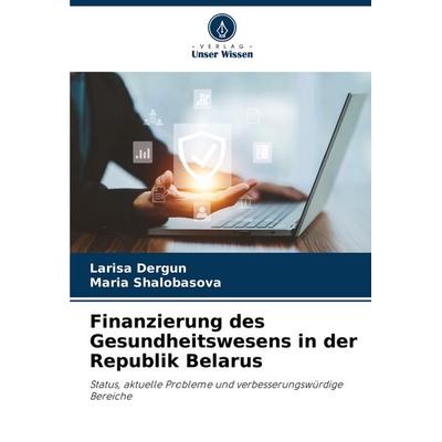 Finanzierung des Gesundheitswesens in der Republik Belarus, Taschenbuch von Larisa Dergun,Maria Shalobasova, Verlag Unser Wissen, 978-620-7-52864-6