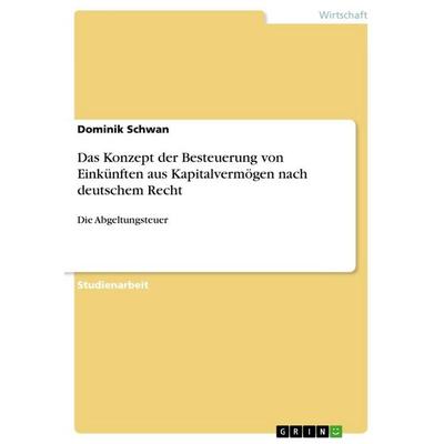 Das Konzept der Besteuerung von Einkünften aus Kapitalvermögen nach deutschem Recht, Taschenbuch von Dominik Schwan, GRIN, 978-3-668-71178-5