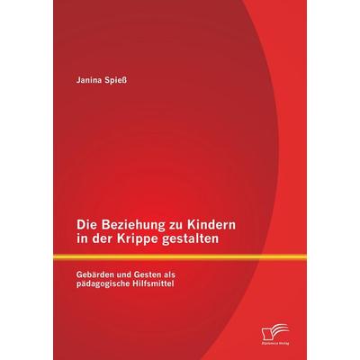 Die Beziehung zu Kindern in der Krippe gestalten: Gebärden und Gesten als pädagogische Hilfsmittel, Taschenbuch von Janina Spiess, Diplomica Verlag