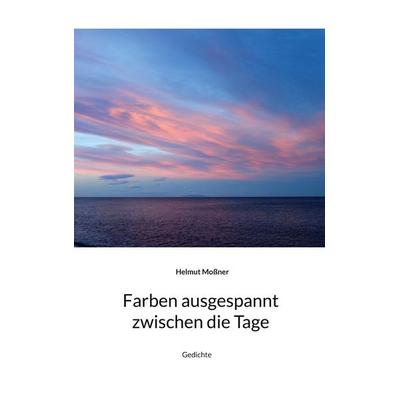 Farben ausgespannt zwischen die Tage, Taschenbuch von Helmut Mossner, BoD – Books on Demand, 978-3-7568-8713-2