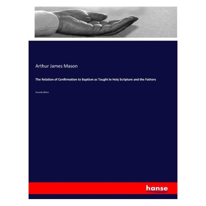 Hansebooks The Relation of Confirmation to Baptism as Taught in Holy Scripture and the Fathers (Englisch, Softcover, Arthur James Mason) (57135601)
