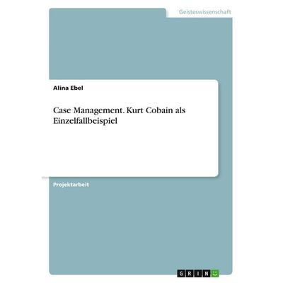 Case Management. Kurt Cobain als Einzelfallbeispiel, Taschenbuch von Alina Ebel, GRIN, 978-3-389-00505-7