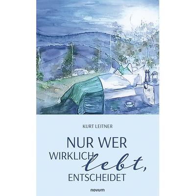 Nur wer wirklich lebt, entscheidet, Taschenbuch von Kurt Leitner, Novum Verlag, 978-3-7116-1402-5