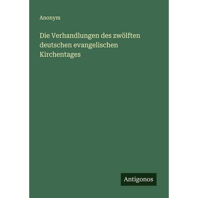 Die Verhandlungen des zwölften deutschen evangelischen Kirchentages, Taschenbuch von Anonym, Antigonos Verlag, 978-3-563-30873-8