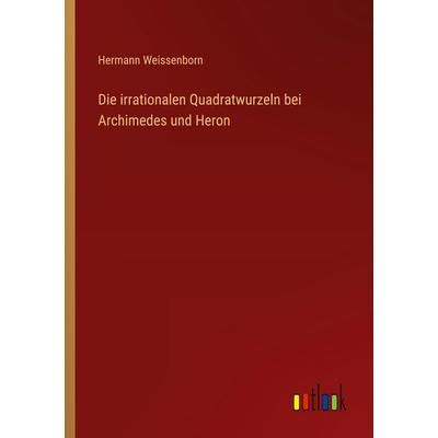 Die irrationalen Quadratwurzeln bei Archimedes und Heron, Taschenbuch von Hermann Weissenborn, Outlook, 978-3-368-53341-0