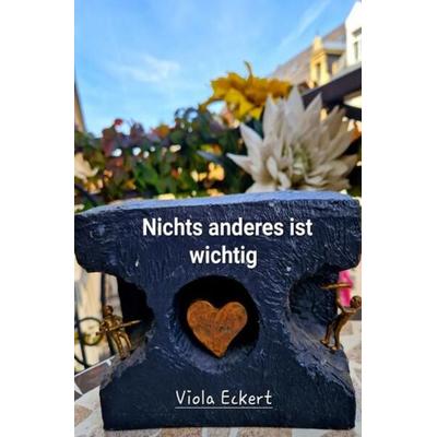 Nichts anderes ist wichtig, Taschenbuch von Viola Eckert, Epubli, 978-3-7584-2616-2