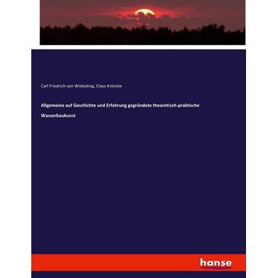 Allgemeine auf Geschichte und Erfahrung gegründete theoretisch-praktische Wasserbaukunst, Taschenbuch von Carl Friedrich Wiebeking,Claus Kröncke,