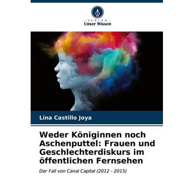 Weder Königinnen noch Aschenputtel: Frauen und Geschlechterdiskurs im öffentlichen Fernsehen, Taschenbuch von Lina Castillo Joya, Verlag Unser Wissen,