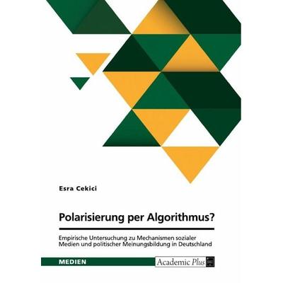 Polarisierung per Algorithmus? Empirische Untersuchung zu Mechanismen sozialer Medien und politischer Meinungsbildung in Deutschland, Taschenbuch von
