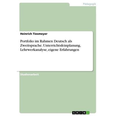 Portfolio im Rahmen Deutsch als Zweitsprache. Unterrichtsfeinplanung, Lehrwerkanalyse, eigene Erfahrungen, Taschenbuch von Heinrich Tiesmeyer, GRIN,