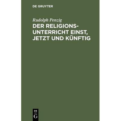 Der Religionsunterricht einst, jetzt und künftig, Gebundene Ausgabe von Rudolph Penzig, De Gruyter, 978-3-11-111132-2