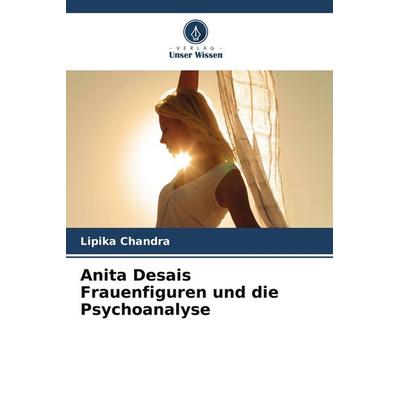 Anita Desais Frauenfiguren und die Psychoanalyse, Taschenbuch von Lipika Chandra, Verlag Unser Wissen