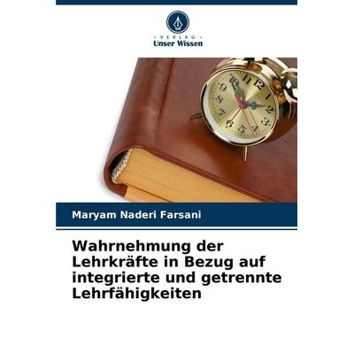 Wahrnehmung der Lehrkräfte in Bezug auf integrierte und getrennte Lehrfähigkeiten, Taschenbuch von Maryam Naderi Farsani, Verlag Unser Wissen,