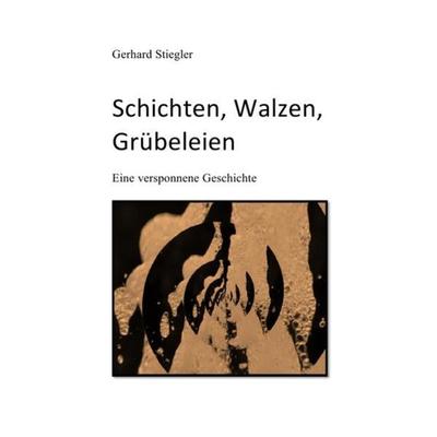 Schichten, Walzen, Grübeleien, Taschenbuch von Gerhard Stiegler, Epubli, 978-3-8442-4080-1