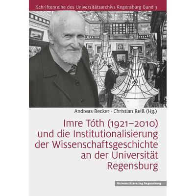 Imre Tóth (1921–2010) und die Institutionalisierung der Wissenschaftsgeschichte an der Universität Regensburg, Gebundene Ausgabe von ,