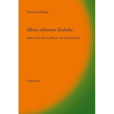 Meine schönsten Gedichte – ohne meine Poesie fehlt mir die Lebensmelodie, Gebundene Ausgabe von Franz Griessbaum, Utzverlag GmbH, 978-3-8316-2512-3
