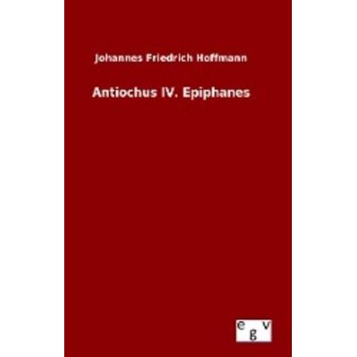 Antiochus IV. Epiphanes, Gebundene Ausgabe von Johannes Friedrich Hoffmann, Europäischer Geschichtsverlag, 978-3-7340-0523-7