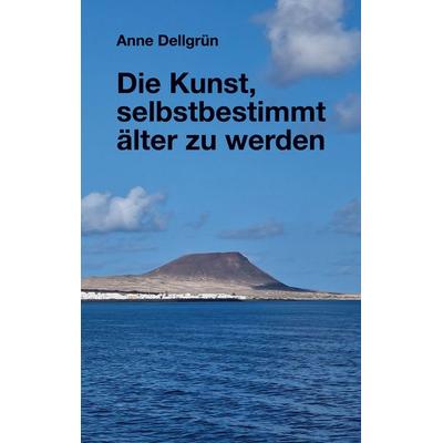 Die Kunst, selbstbestimmt älter zu werden, Taschenbuch von Anne Dellgrün, BoD – Books on Demand, 978-3-696-38321-3