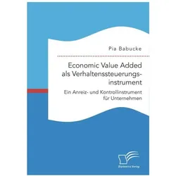 Economic Value Added als Verhaltenssteuerungsinstrument: Ein Anreiz- und Kontrollinstrument für Unte, Fachbücher von Pia Babucke