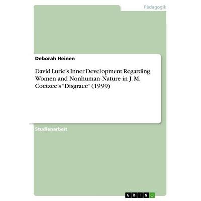 David Lurie's Inner Development Regarding Women and Nonhuman Nature in J. M. Coetzee's 'Disgrace' (1999), Taschenbuch von Deborah Heinen, GRIN,
