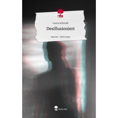 Desillusioniert. Life is a Story - story.one, Gebundene Ausgabe von Laura Schmidt, Story.one publishing, 978-3-7115-2929-9