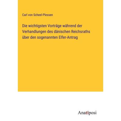 Die wichtigsten Vorträge während der Verhandlungen des dänischen Reichsraths über den sogenannten Elfer-Antrag, Gebundene Ausgabe von Carl