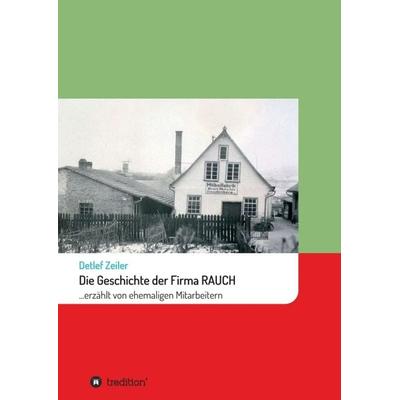 Die Geschichte der Firma Rauch, Taschenbuch von Detlef Zeiler, Tredition, 978-3-7497-3765-9