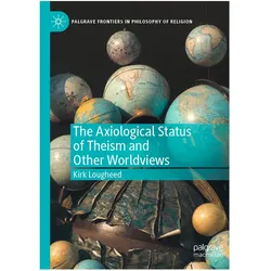 The Axiological Status of Theism and Other Worldviews, Fachbücher von Kirk Lougheed
