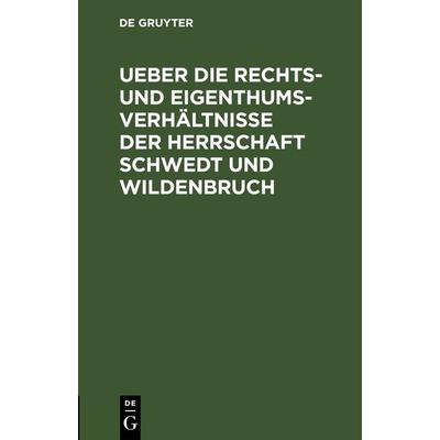 Ueber die Rechts- und Eigenthums-Verhältnisse der Herrschaft Schwedt und Wildenbruch, Gebundene Ausgabe von , De Gruyter, 978-3-11-266905-1