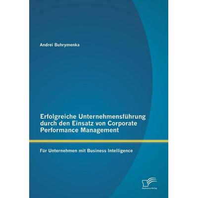 Erfolgreiche Unternehmensführung durch den Einsatz von Corporate Performance Management: Für Unternehmen mit Business Intelligence, Taschenbuch von