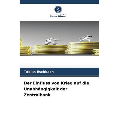 Der Einfluss von Krieg auf die Unabhängigkeit der Zentralbank, Taschenbuch von Tobias Eschbach, Verlag Unser Wissen