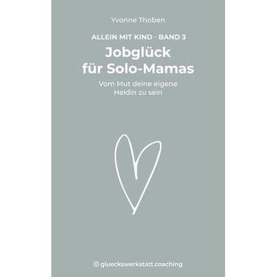 Jobglück für Solo-Mamas, Taschenbuch von Yvonne Thoben, BoD – Books on Demand, 978-3-7583-0812-3
