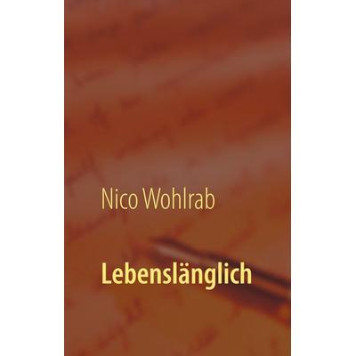 Lebenslänglich, Gebundene Ausgabe von Nico Wohlrab, BoD – Books on Demand, 978-3-7481-2451-1