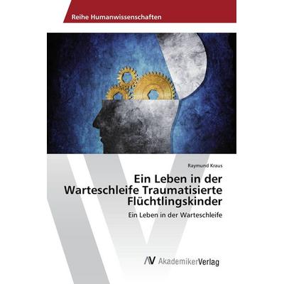 Ein Leben in der Warteschleife Traumatisierte Flüchtlingskinder, Taschenbuch von Raymund Kraus, AV Akademikerverlag, 978-620-2-20373-9
