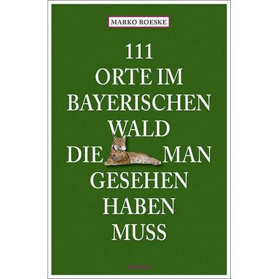 111 Orte im Bayerischen Wald, die man gesehen haben muss, Taschenbuch von Marko Roeske, Emons Verlag, 978-3-7408-2651-2