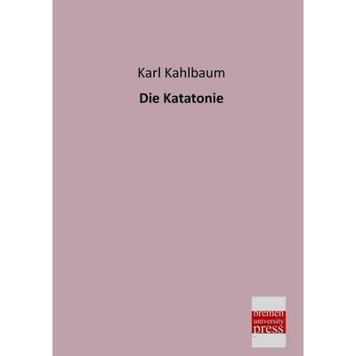Die Katatonie, Taschenbuch von Karl Kahlbaum, Bremen University Press, 978-3-95562-096-7