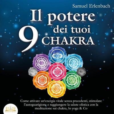 Il potere dei tuoi 9 chakra: Come attivare un'energia vitale senza precedenti, stimolare l'autoguarigione e raggiungere la salute olistica con la